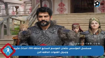 مسلسل المؤسس عثمان الموسم السابع الحلقة 195: أحداث مثيرة وجدول القنوات الناقلة الآن